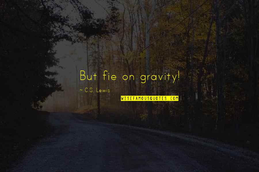 Gravity's Quotes By C.S. Lewis: But fie on gravity!