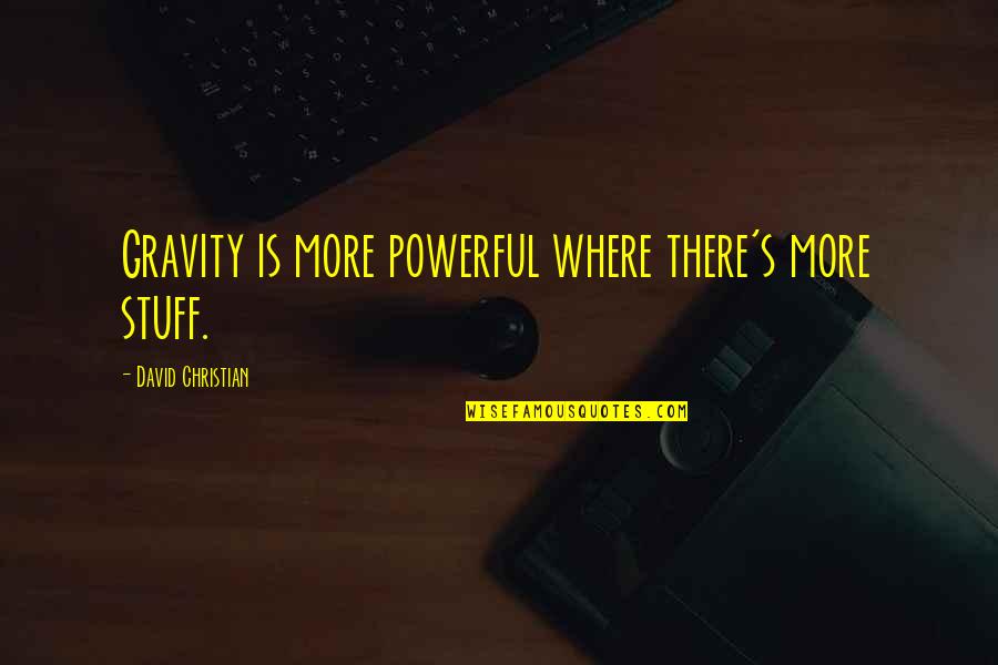 Gravity's Quotes By David Christian: Gravity is more powerful where there's more stuff.