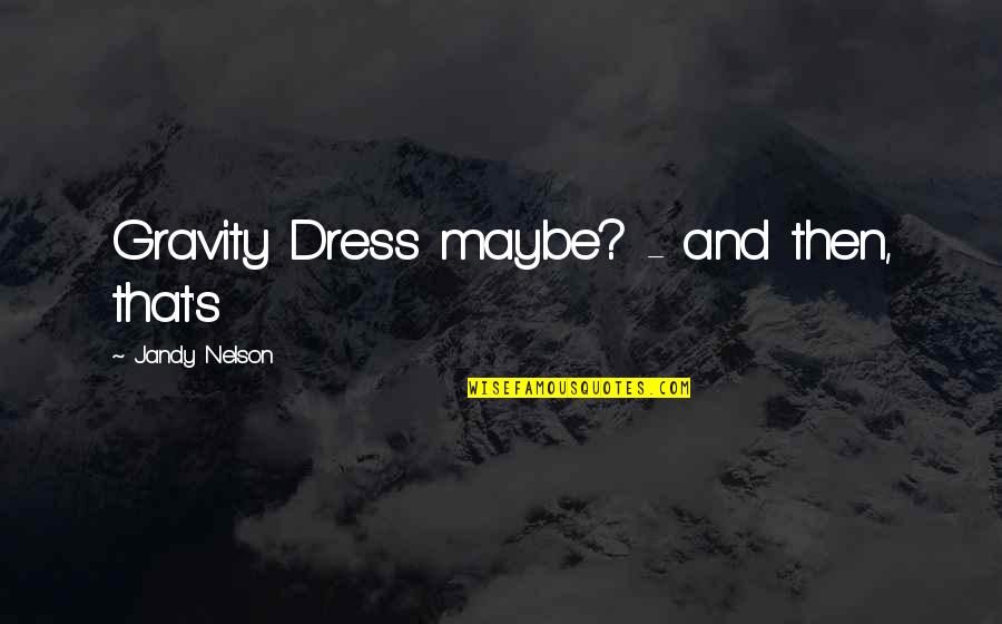 Gravity's Quotes By Jandy Nelson: Gravity Dress maybe? - and then, that's