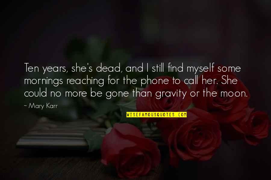 Gravity's Quotes By Mary Karr: Ten years, she's dead, and I still find