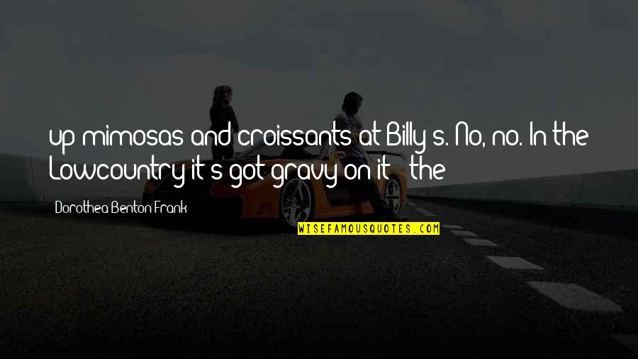 Gravy Quotes By Dorothea Benton Frank: up mimosas and croissants at Billy's. No, no.