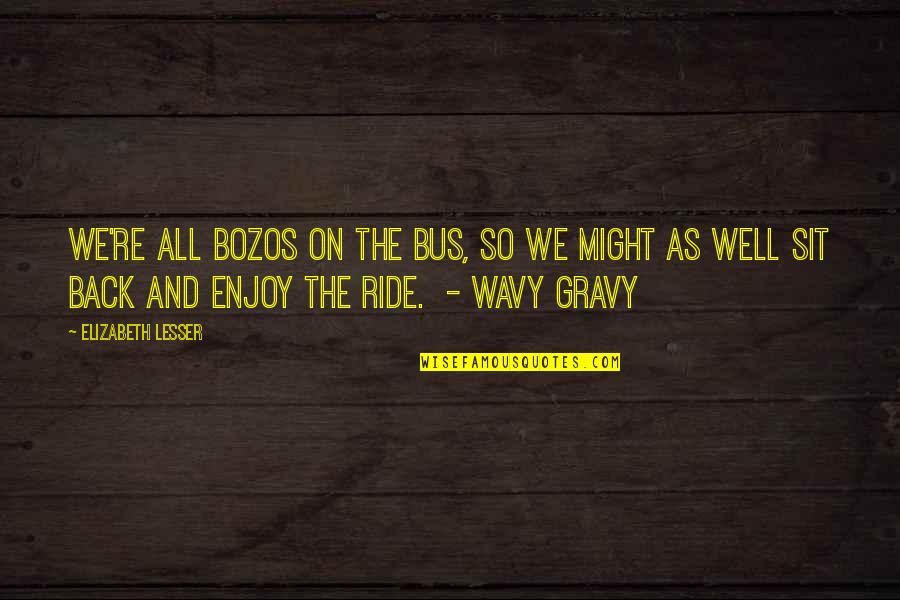 Gravy Quotes By Elizabeth Lesser: We're all bozos on the bus, so we