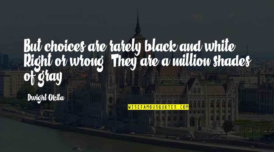 Gray And Black Quotes By Dwight Okita: But choices are rarely black and white. Right Gray And Black Quotes By Dwight Okita: But choices are rarely black and white. Right