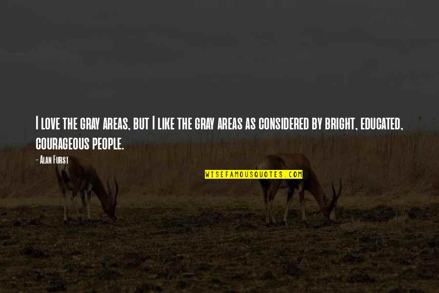 Gray Areas Quotes By Alan Furst: I love the gray areas, but I like Gray Areas Quotes By Alan Furst: I love the gray areas, but I like