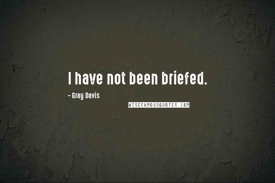 Gray Davis quotes: I have not been briefed.