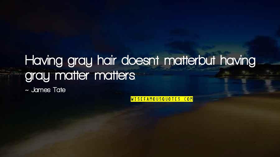Gray Hair Quotes By James Tate: Having gray hair doesn't matterbut having gray matter