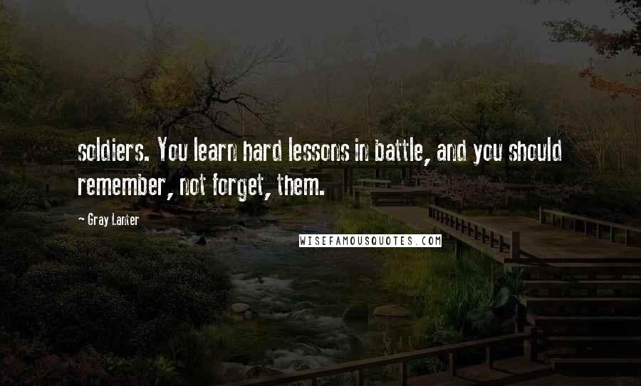 Gray Lanter quotes: soldiers. You learn hard lessons in battle, and you should remember, not forget, them.