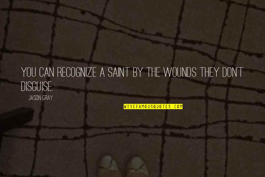Gray Quotes By Jason Gray: You can recognize a saint by the wounds