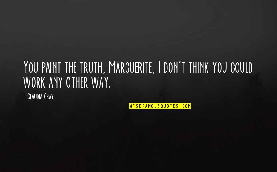Gray Work Quotes By Claudia Gray: You paint the truth, Marguerite, I don't think