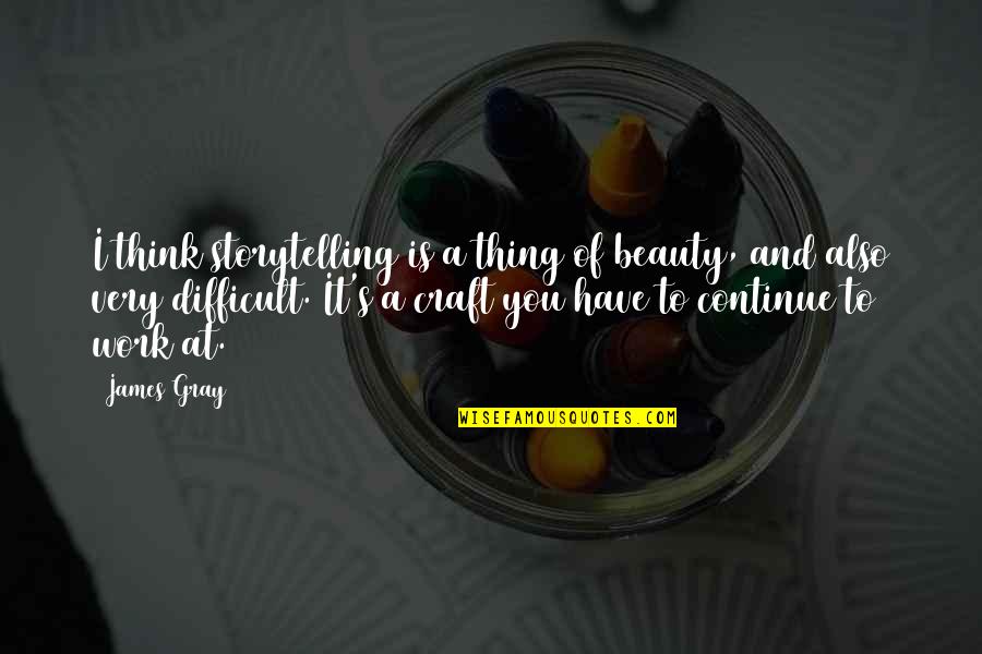 Gray Work Quotes By James Gray: I think storytelling is a thing of beauty,