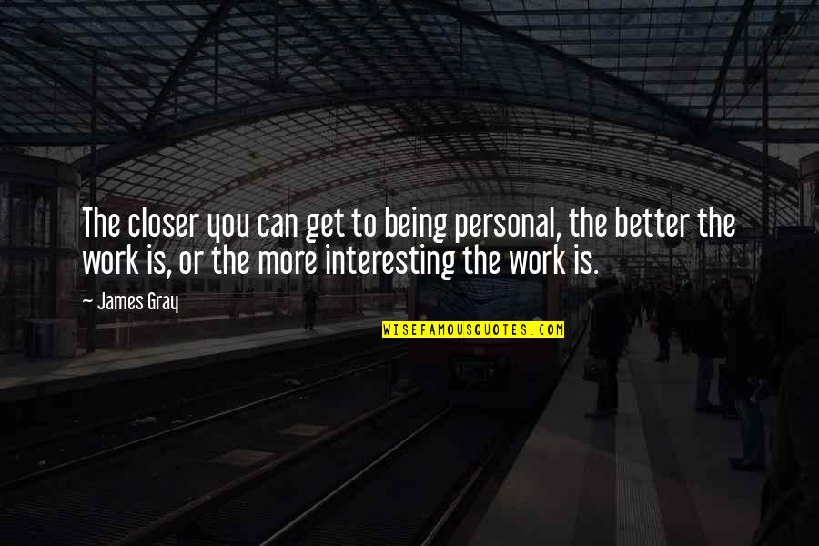 Gray Work Quotes By James Gray: The closer you can get to being personal,
