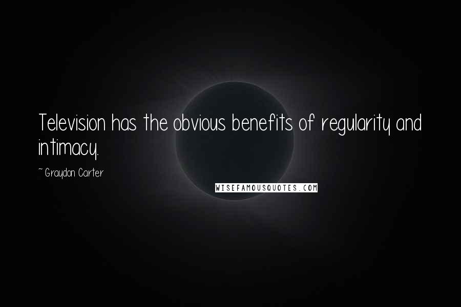 Graydon Carter quotes: Television has the obvious benefits of regularity and intimacy.