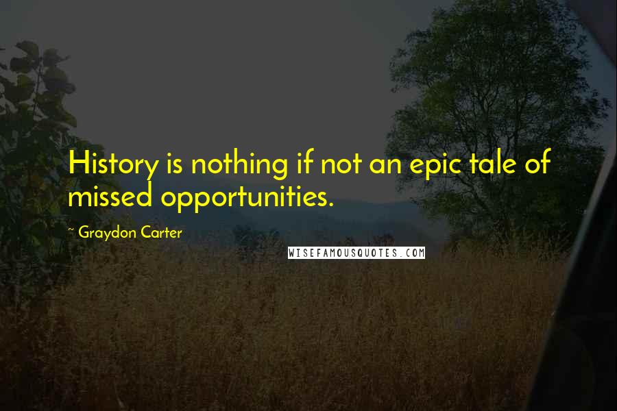 Graydon Carter quotes: History is nothing if not an epic tale of missed opportunities.
