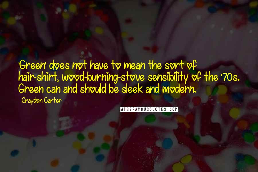 Graydon Carter quotes: 'Green' does not have to mean the sort of hair-shirt, wood-burning-stove sensibility of the '70s. Green can and should be sleek and modern.