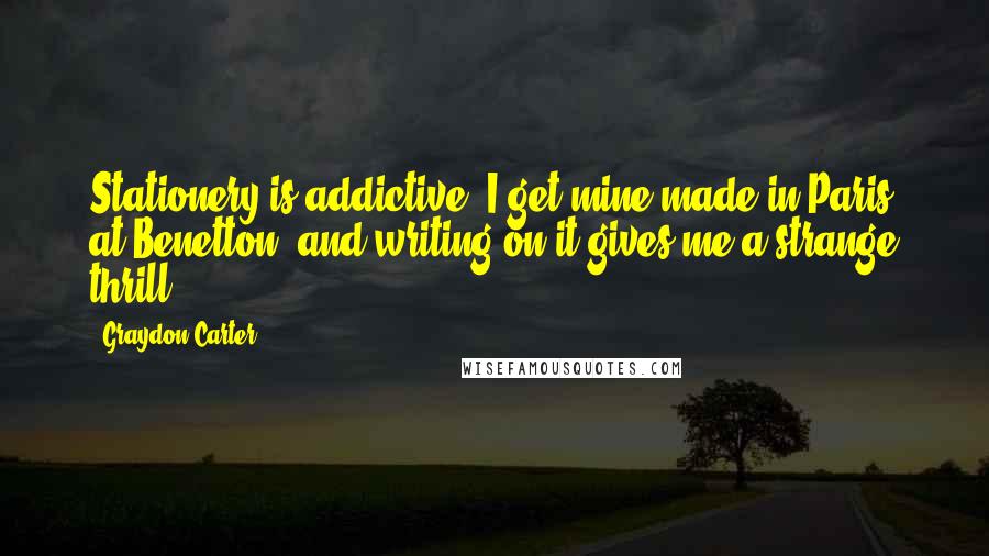 Graydon Carter quotes: Stationery is addictive. I get mine made in Paris at Benetton, and writing on it gives me a strange thrill.