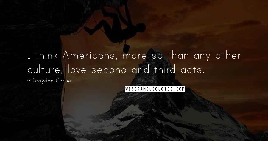 Graydon Carter quotes: I think Americans, more so than any other culture, love second and third acts.