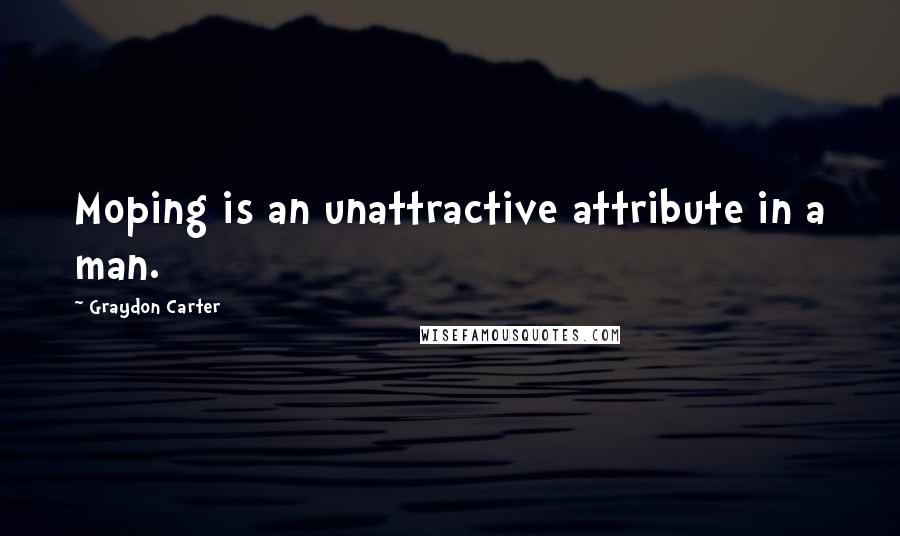 Graydon Carter quotes: Moping is an unattractive attribute in a man.