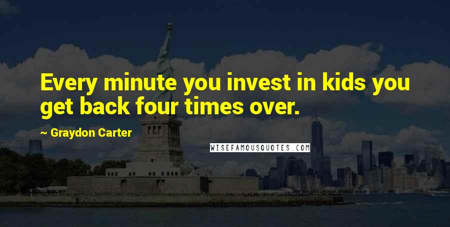 Graydon Carter quotes: Every minute you invest in kids you get back four times over.