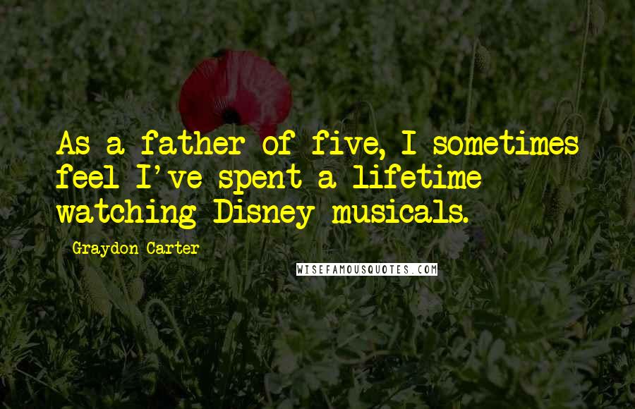 Graydon Carter quotes: As a father of five, I sometimes feel I've spent a lifetime watching Disney musicals.