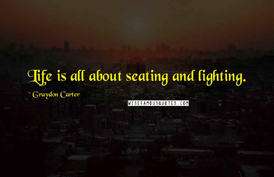 Graydon Carter quotes: Life is all about seating and lighting.