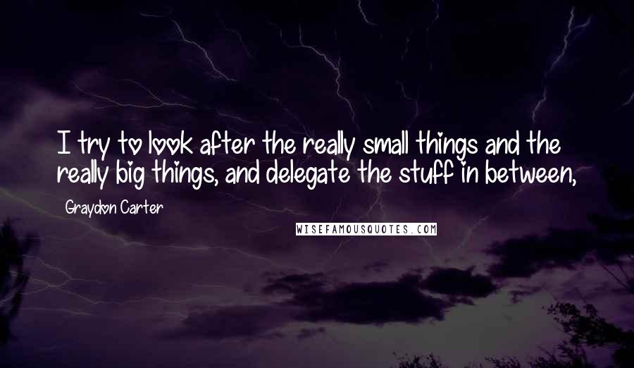 Graydon Carter quotes: I try to look after the really small things and the really big things, and delegate the stuff in between,