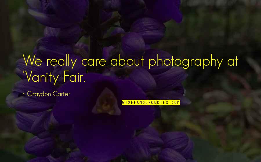 Graydon Carter Quotes By Graydon Carter: We really care about photography at 'Vanity Fair.'