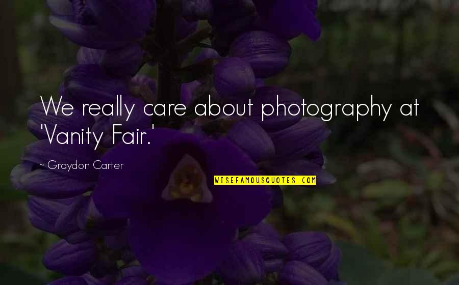Graydon's Quotes By Graydon Carter: We really care about photography at 'Vanity Fair.'