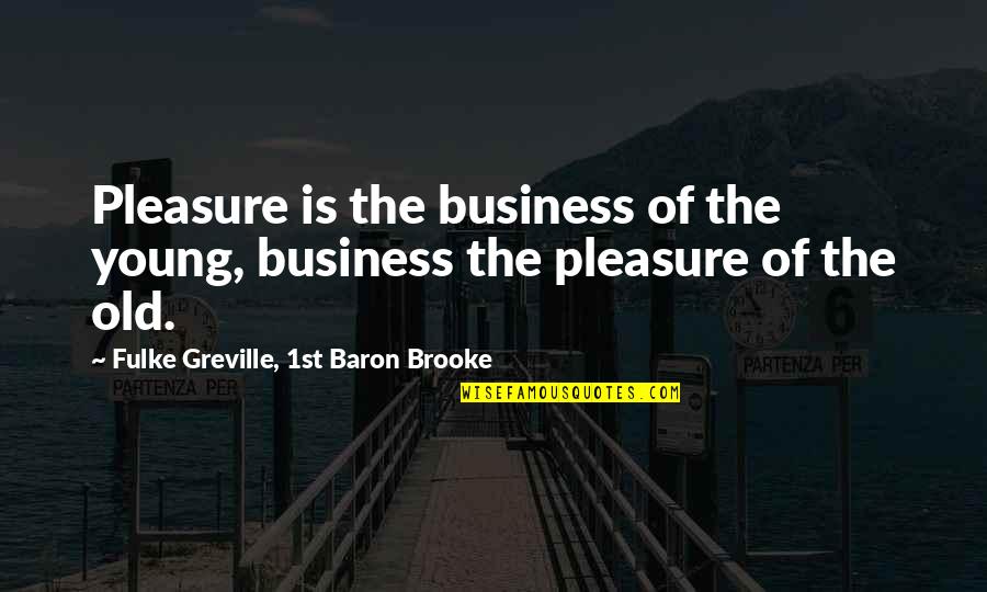 Grayestudio Quotes By Fulke Greville, 1st Baron Brooke: Pleasure is the business of the young, business