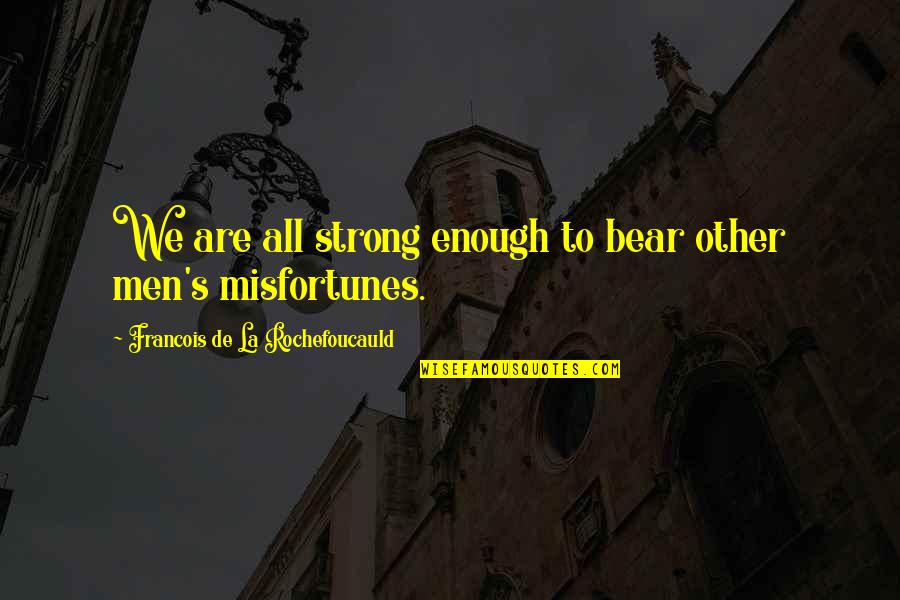 Grayg Quotes By Francois De La Rochefoucauld: We are all strong enough to bear other Grayg Quotes By Francois De La Rochefoucauld: We are all strong enough to bear other