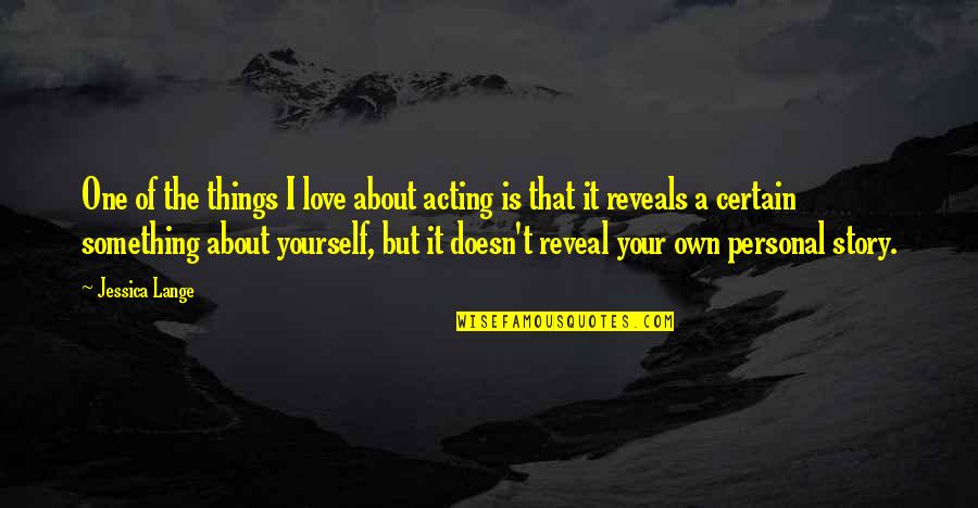 Grayg Quotes By Jessica Lange: One of the things I love about acting Grayg Quotes By Jessica Lange: One of the things I love about acting
