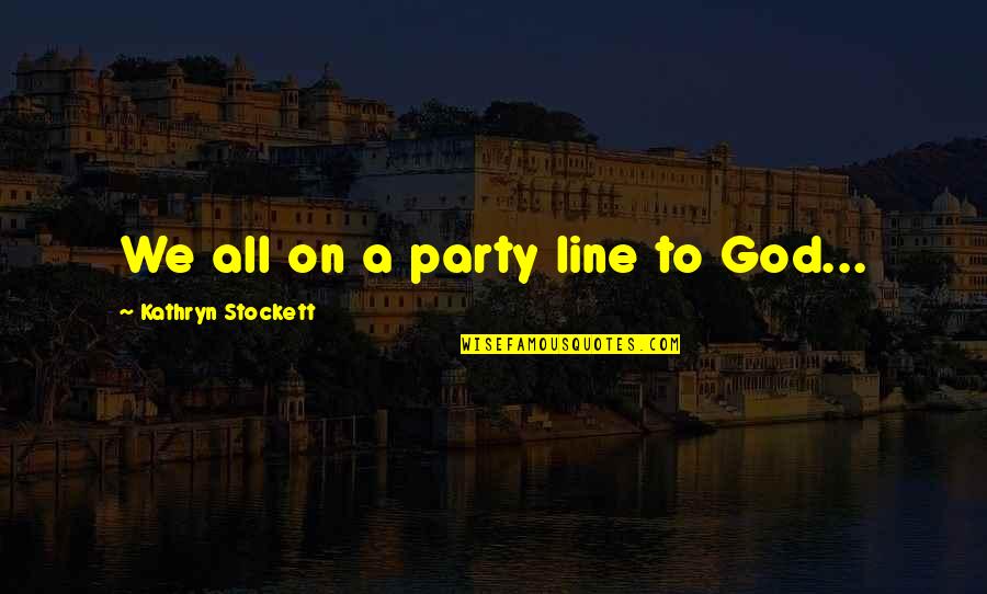 Grayhawk Frisco Quotes By Kathryn Stockett: We all on a party line to God... Grayhawk Frisco Quotes By Kathryn Stockett: We all on a party line to God...
