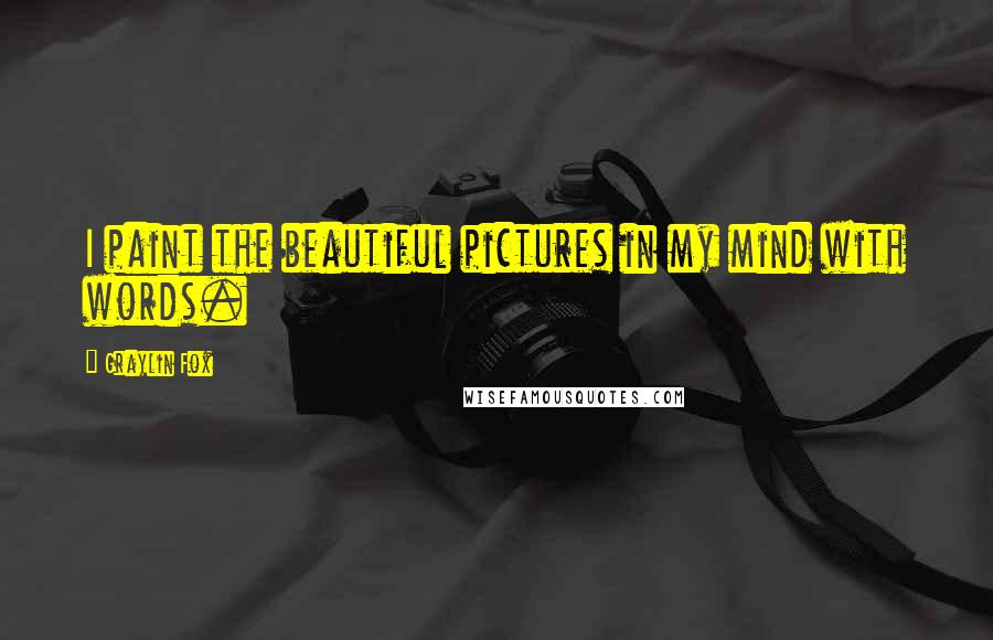 Graylin Fox quotes: I paint the beautiful pictures in my mind with words.