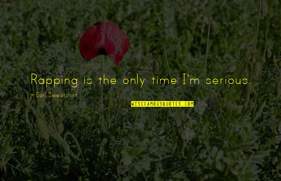 Graymoor Monastery Quotes By Earl Sweatshirt: Rapping is the only time I'm serious. Graymoor Monastery Quotes By Earl Sweatshirt: Rapping is the only time I'm serious.