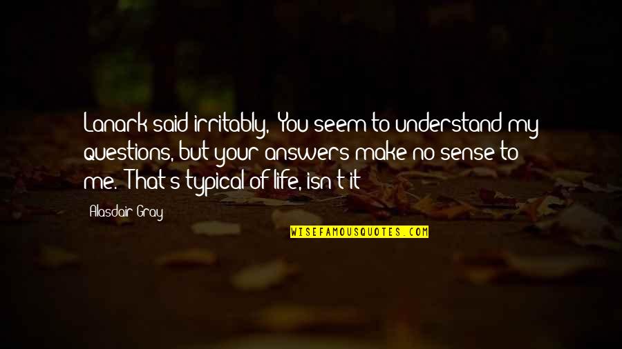 Gray's Quotes By Alasdair Gray: Lanark said irritably, "You seem to understand my Gray's Quotes By Alasdair Gray: Lanark said irritably, "You seem to understand my