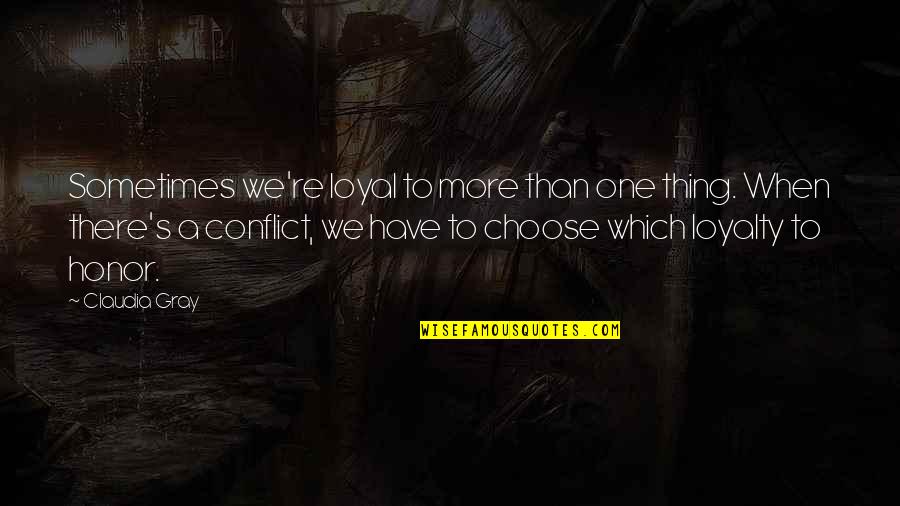 Gray's Quotes By Claudia Gray: Sometimes we're loyal to more than one thing.