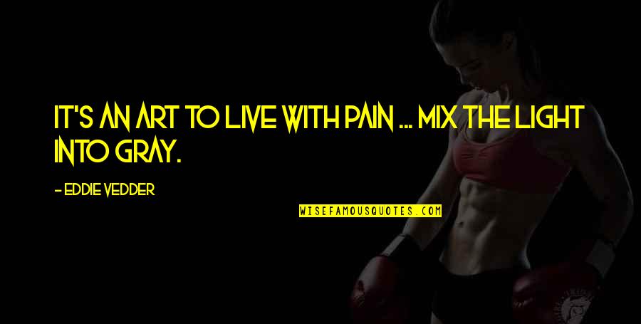 Gray's Quotes By Eddie Vedder: It's an art to live with pain ... Gray's Quotes By Eddie Vedder: It's an art to live with pain ...