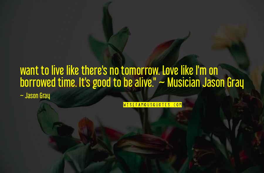 Gray's Quotes By Jason Gray: want to live like there's no tomorrow. Love