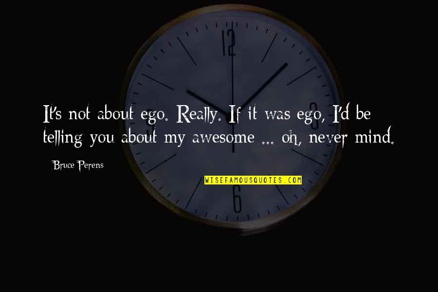Grayshott Manor Quotes By Bruce Perens: It's not about ego. Really. If it was Grayshott Manor Quotes By Bruce Perens: It's not about ego. Really. If it was