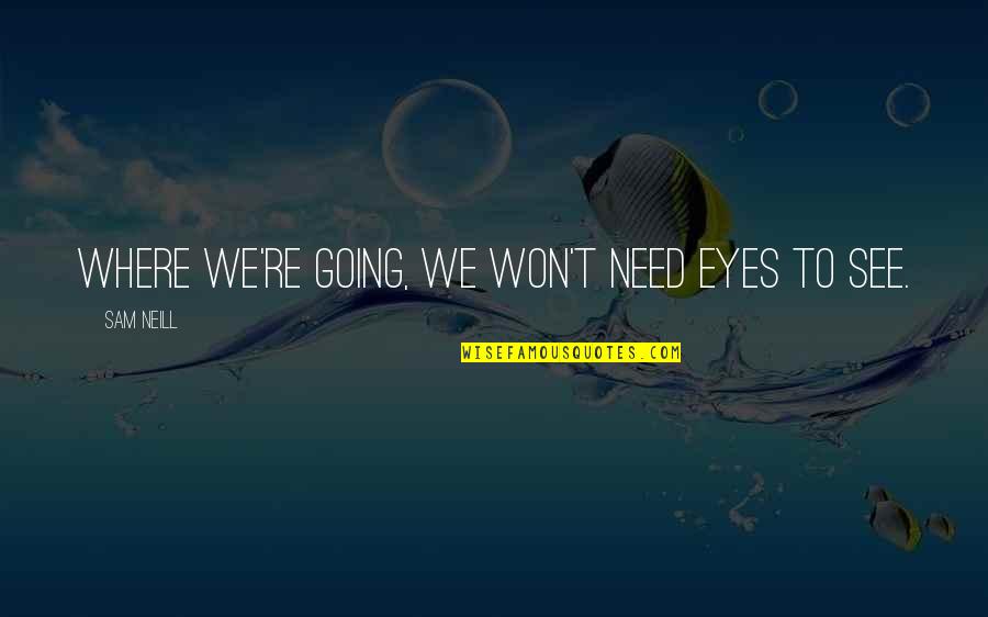 Grayshott Quotes By Sam Neill: Where we're going, we won't need eyes to Grayshott Quotes By Sam Neill: Where we're going, we won't need eyes to
