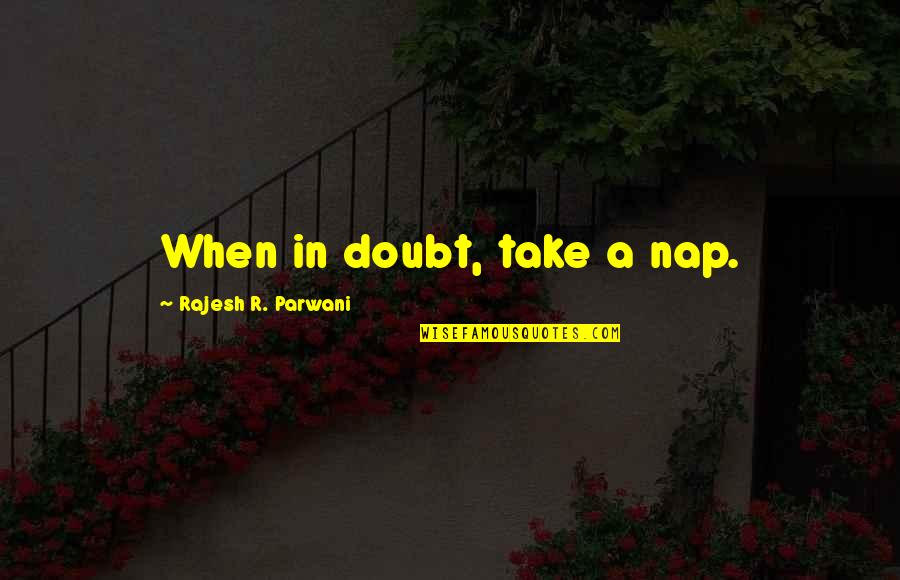 Grayskull Pusha Quotes By Rajesh R. Parwani: When in doubt, take a nap. Grayskull Pusha Quotes By Rajesh R. Parwani: When in doubt, take a nap.