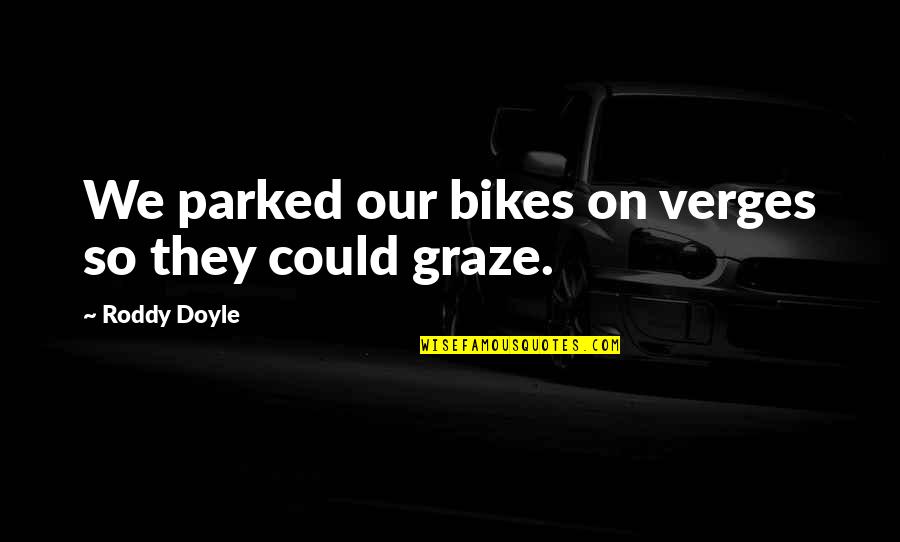 Graze Quotes By Roddy Doyle: We parked our bikes on verges so they