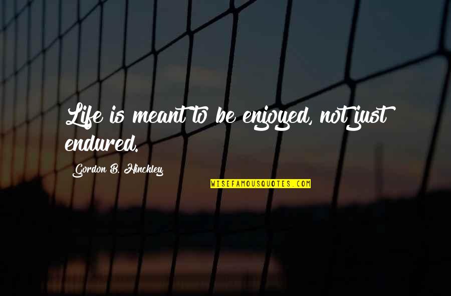 Grazed Define Quotes By Gordon B. Hinckley: Life is meant to be enjoyed, not just