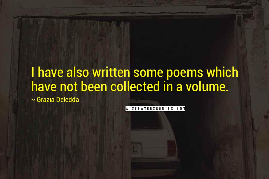 Grazia Deledda quotes: I have also written some poems which have not been collected in a volume.