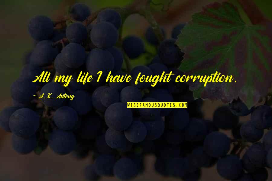 Grazianos Corona Quotes By A. K. Antony: All my life I have fought corruption. Grazianos Corona Quotes By A. K. Antony: All my life I have fought corruption.