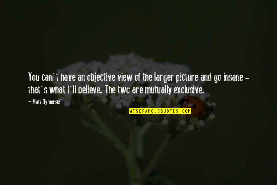 Grazianos Corona Quotes By Matt Dymerski: You can't have an objective view of the Grazianos Corona Quotes By Matt Dymerski: You can't have an objective view of the