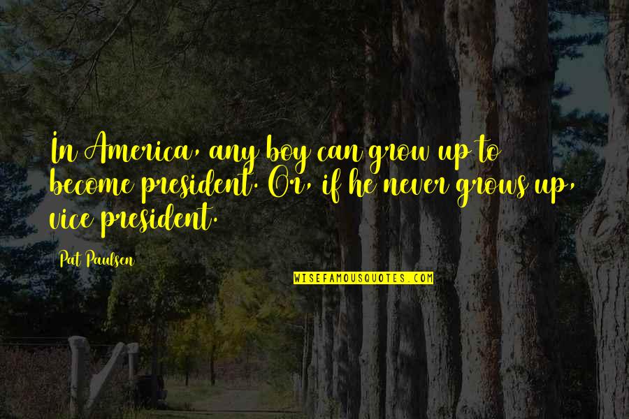 Graziele Carvalho Quotes By Pat Paulsen: In America, any boy can grow up to Graziele Carvalho Quotes By Pat Paulsen: In America, any boy can grow up to