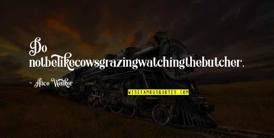 Grazing Cow Quotes By Alice Walker: Do notbelikecowsgrazingwatchingthebutcher.