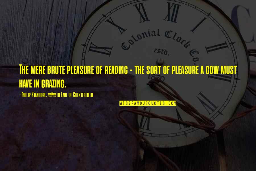 Grazing Cow Quotes By Philip Stanhope, 4th Earl Of Chesterfield: The mere brute pleasure of reading - the