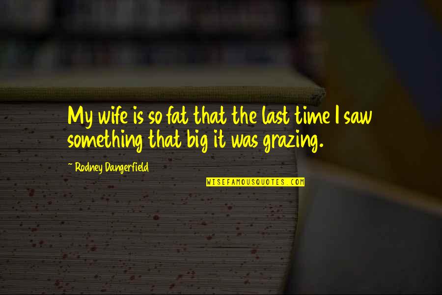 Grazing Cow Quotes By Rodney Dangerfield: My wife is so fat that the last