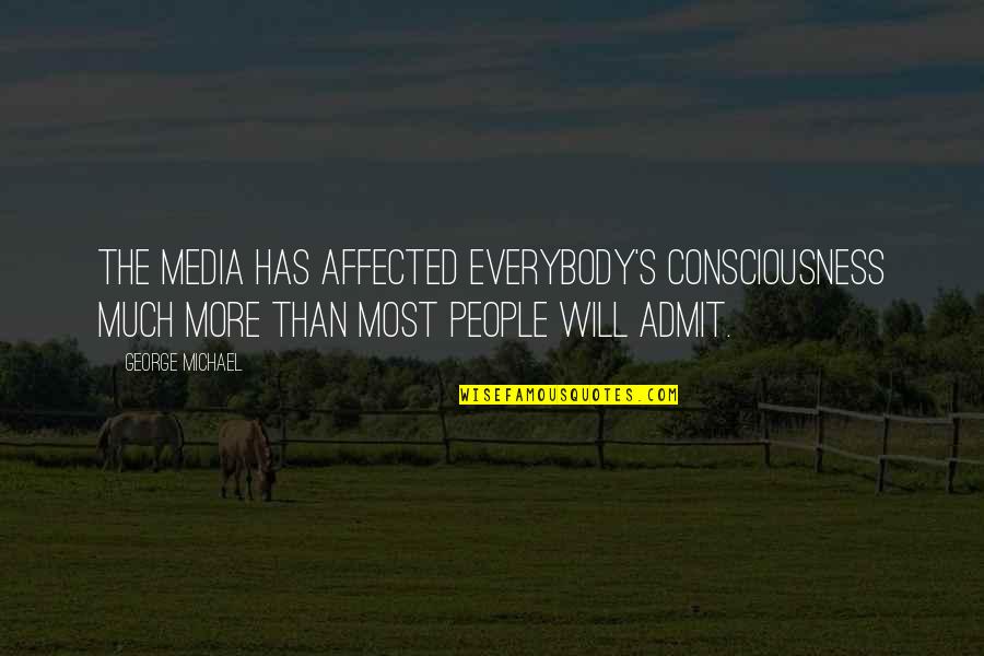 Graziosios Quotes By George Michael: The media has affected everybody's consciousness much more Graziosios Quotes By George Michael: The media has affected everybody's consciousness much more